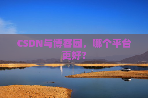 CSDN与博客园，哪个平台更好？