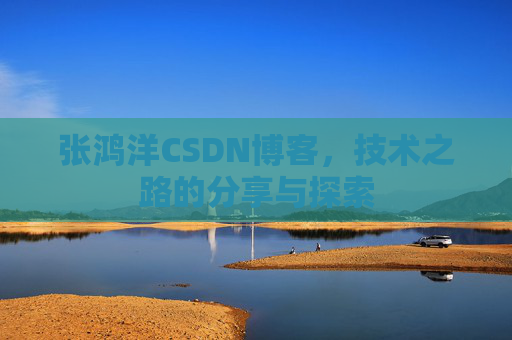 张鸿洋CSDN博客，技术之路的分享与探索