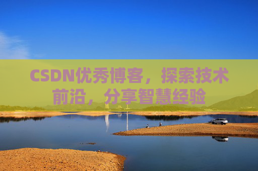 CSDN优秀博客，探索技术前沿，分享智慧经验